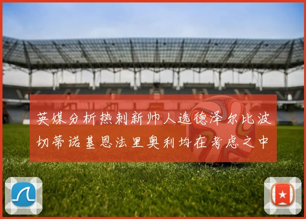 英媒分析热刺新帅人选德泽尔比波切蒂诺基恩法里奥利均在考虑之中