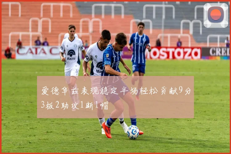 爱德华兹表现稳定半场轻松贡献9分3板2助攻1断1帽