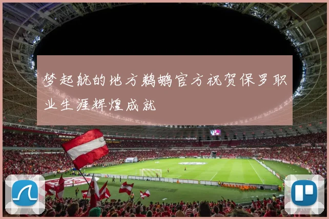 梦起航的地方鹈鹕官方祝贺保罗职业生涯辉煌成就