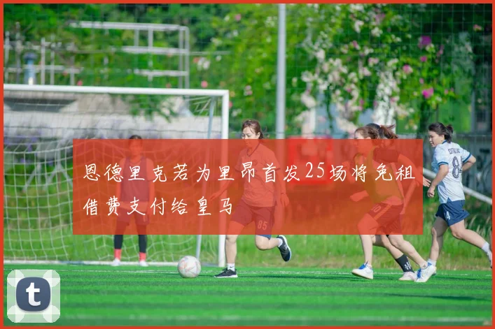 恩德里克若为里昂首发25场将免租借费支付给皇马