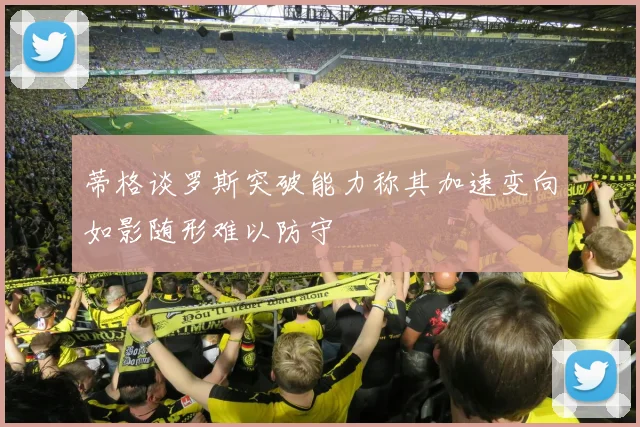 蒂格谈罗斯突破能力称其加速变向如影随形难以防守