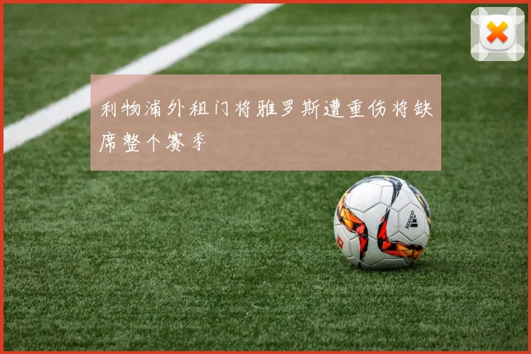 利物浦外租门将雅罗斯遭重伤将缺席整个赛季