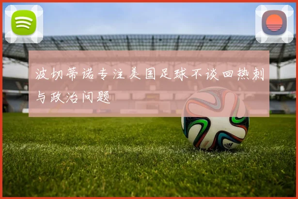 波切蒂诺专注美国足球不谈回热刺与政治问题