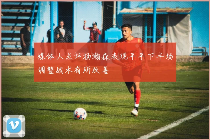 媒体人点评杨瀚森表现平平下半场调整战术有所改善